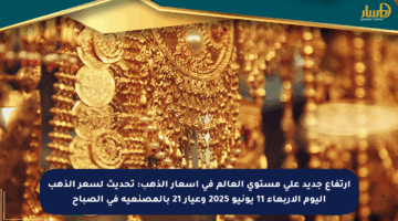 ارتفاع جديد على مستوى العالم في أسعار الذهب: تحديث لسعر الذهب اليوم الأربعاء 11 يونيو 2025 وعيار 21 بالمصنعية في الصباح